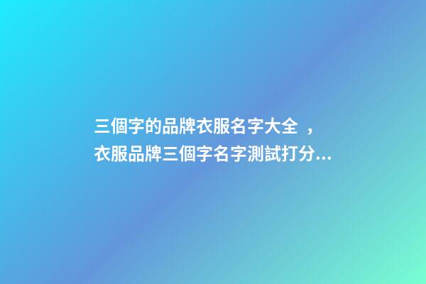 三個字的品牌衣服名字大全，衣服品牌三個字名字測試打分？